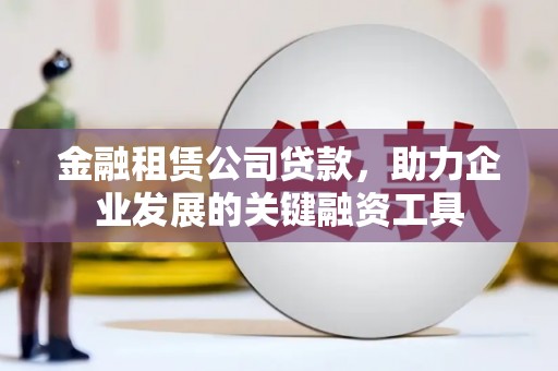 普格金融租赁公司贷款，助力企业发展的关键融资工具