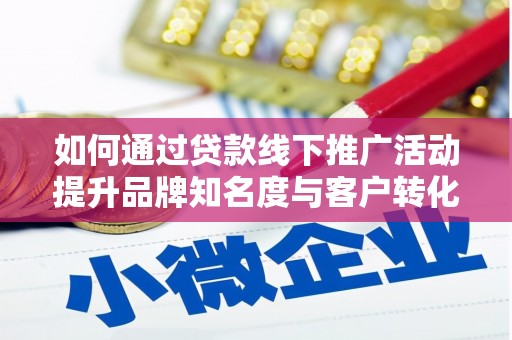 普格如何通过贷款线下推广活动提升品牌知名度与客户转化率