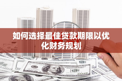 普格如何选择最佳贷款期限以优化财务规划