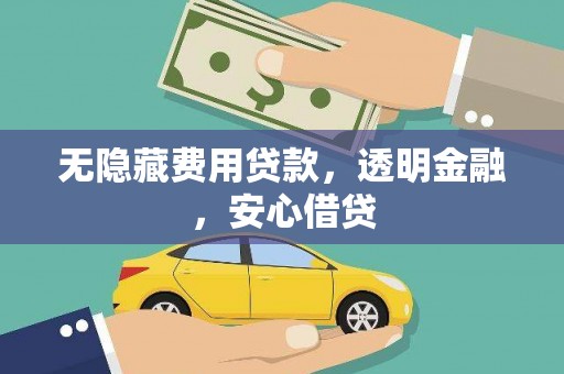 普格无隐藏费用贷款，透明金融，安心借贷