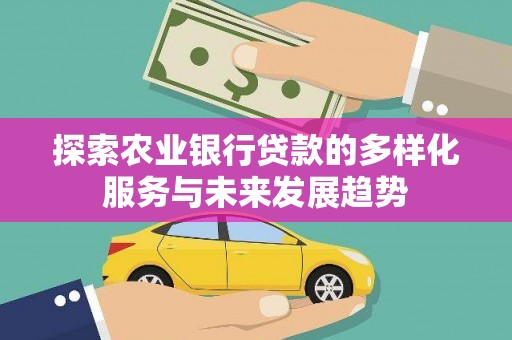 普格探索农业银行贷款的多样化服务与未来发展趋势