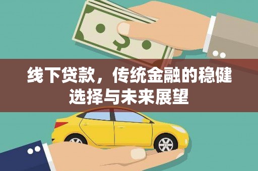 普格线下贷款，传统金融的稳健选择与未来展望