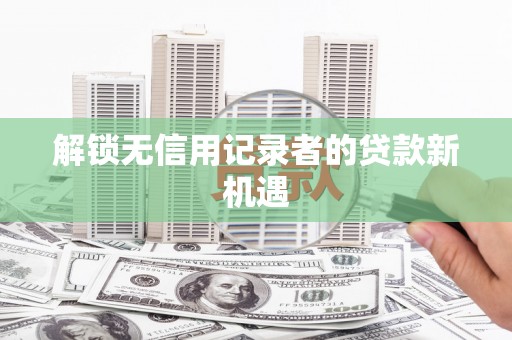普格解锁无信用记录者的贷款新机遇