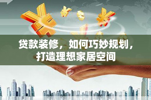 普格贷款装修，如何巧妙规划，打造理想家居空间