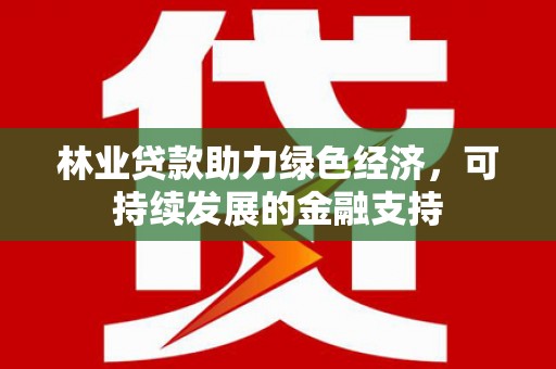 普格林业贷款助力绿色经济，可持续发展的金融支持