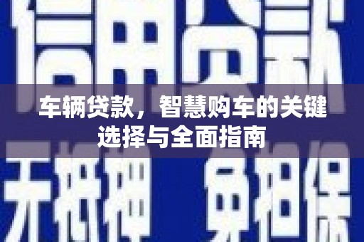普格车辆贷款，智慧购车的关键选择与全面指南