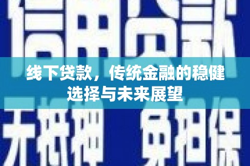 普格线下贷款，传统金融的稳健选择与未来展望