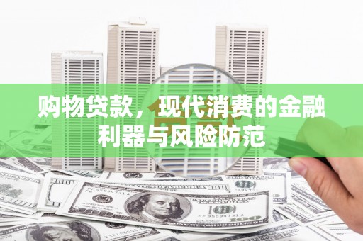 普格购物贷款，现代消费的金融利器与风险防范