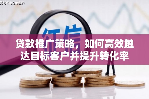 普格贷款推广策略，如何高效触达目标客户并提升转化率