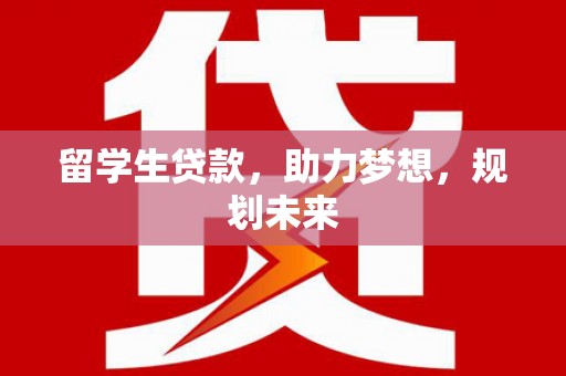 普格留学生贷款，助力梦想，规划未来