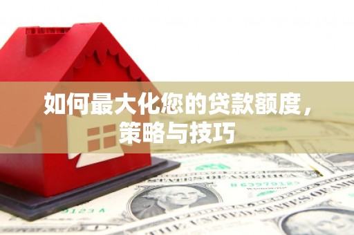 普格如何最大化您的贷款额度，策略与技巧