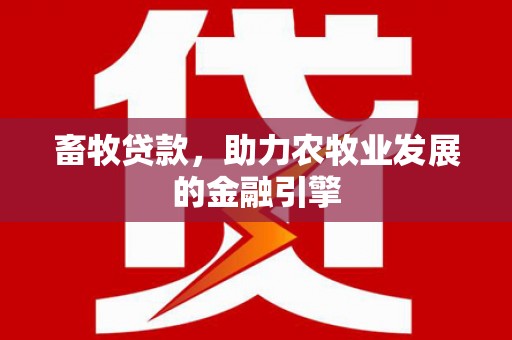 普格畜牧贷款，助力农牧业发展的金融引擎