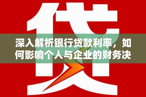 普格深入解析银行贷款利率，如何影响个人与企业的财务决策
