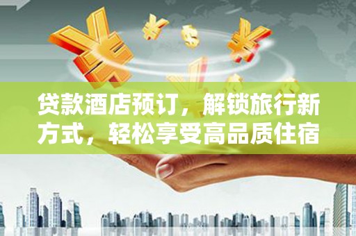 普格贷款酒店预订，解锁旅行新方式，轻松享受高品质住宿