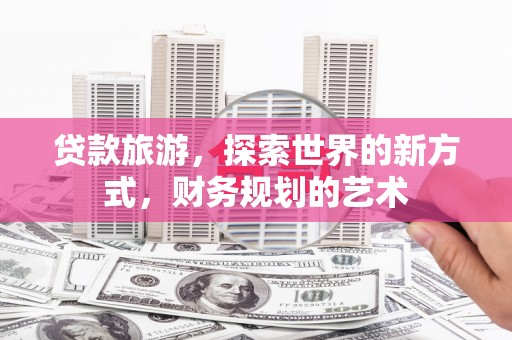 普格贷款旅游，探索世界的新方式，财务规划的艺术