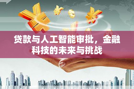 普格贷款与人工智能审批，金融科技的未来与挑战