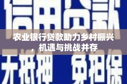 普格农业银行贷款助力乡村振兴，机遇与挑战并存