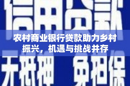 普格农村商业银行贷款助力乡村振兴，机遇与挑战并存