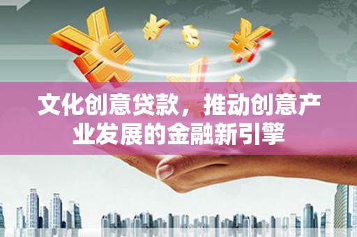 普格文化创意贷款，推动创意产业发展的金融新引擎