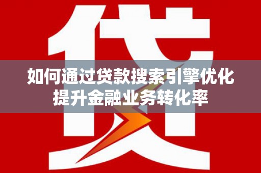 普格如何通过贷款搜索引擎优化提升金融业务转化率