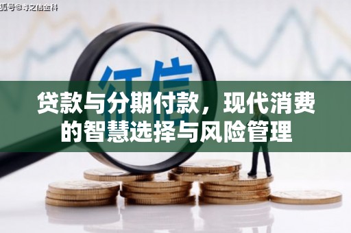 普格贷款与分期付款，现代消费的智慧选择与风险管理