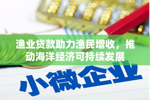 普格渔业贷款助力渔民增收，推动海洋经济可持续发展