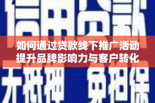 普格如何通过贷款线下推广活动提升品牌影响力与客户转化率