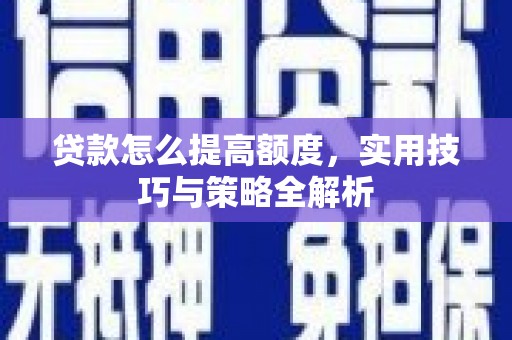 普格贷款怎么提高额度，实用技巧与策略全解析