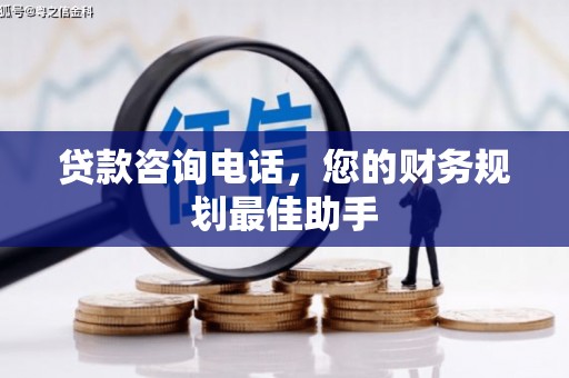 普格贷款咨询电话，您的财务规划最佳助手