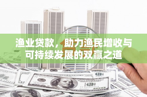 普格渔业贷款，助力渔民增收与可持续发展的双赢之道