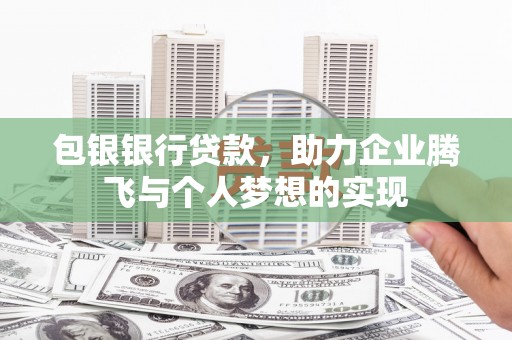 普格包银银行贷款，助力企业腾飞与个人梦想的实现