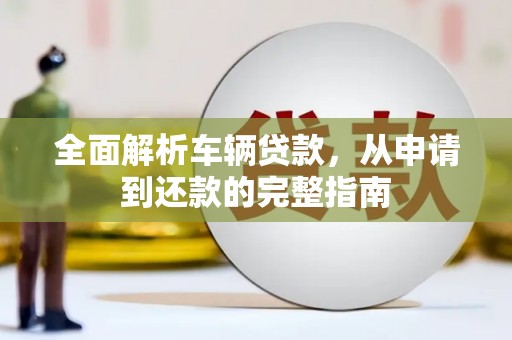 普格全面解析车辆贷款，从申请到还款的完整指南