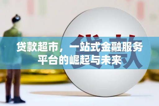 普格贷款超市，一站式金融服务平台的崛起与未来