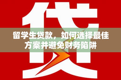 普格留学生贷款，如何选择最佳方案并避免财务陷阱