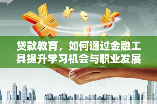 普格贷款教育，如何通过金融工具提升学习机会与职业发展