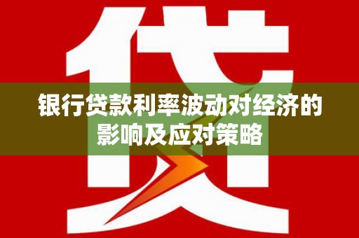 普格银行贷款利率波动对经济的影响及应对策略