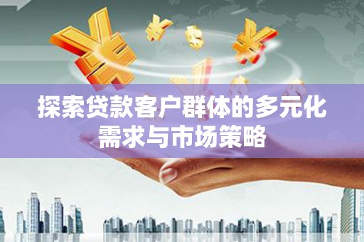 普格探索贷款客户群体的多元化需求与市场策略