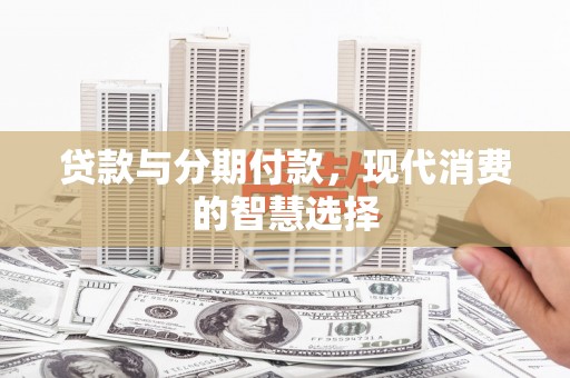 普格贷款与分期付款，现代消费的智慧选择