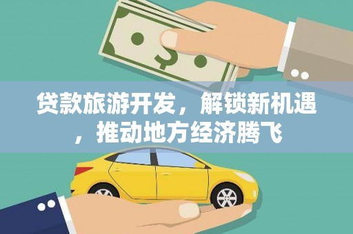 普格贷款旅游开发，解锁新机遇，推动地方经济腾飞