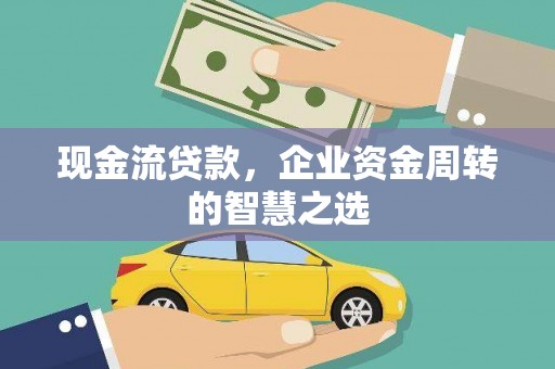普格现金流贷款，企业资金周转的智慧之选