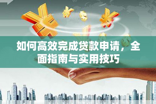 普格如何高效完成贷款申请，全面指南与实用技巧