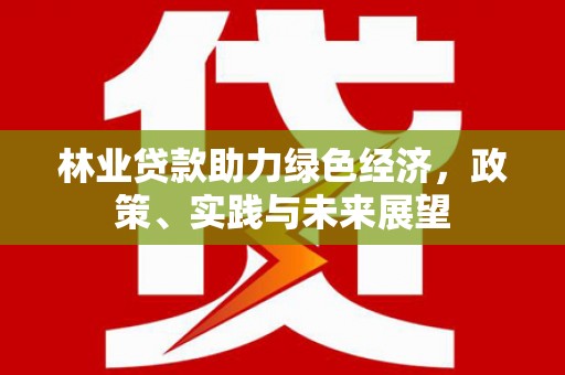 普格林业贷款助力绿色经济，政策、实践与未来展望