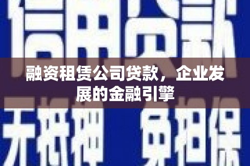 普格融资租赁公司贷款，企业发展的金融引擎