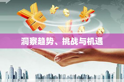 普格洞察趋势、挑战与机遇
