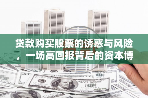 普格贷款购买股票的诱惑与风险，一场高回报背后的资本博弈