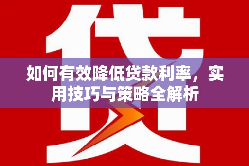 普格如何有效降低贷款利率，实用技巧与策略全解析