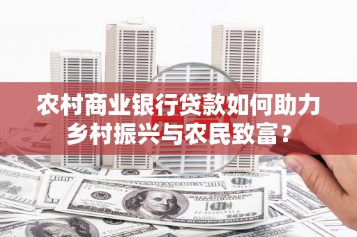 普格农村商业银行贷款如何助力乡村振兴与农民致富？