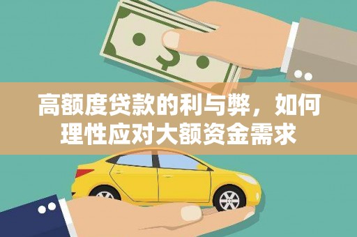 普格高额度贷款的利与弊，如何理性应对大额资金需求