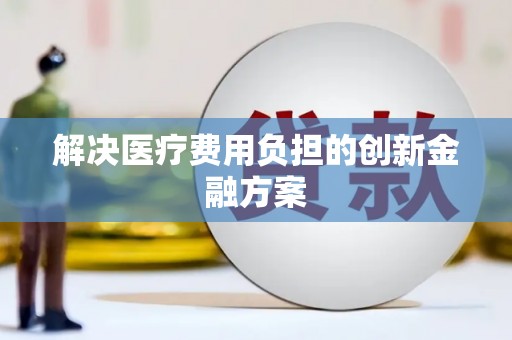普格解决医疗费用负担的创新金融方案