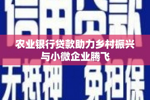 普格农业银行贷款助力乡村振兴与小微企业腾飞